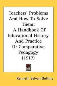 Cover image for Teachers' Problems and How to Solve Them: A Handbook of Educational History and Practice or Comparative Pedagogy (1917)