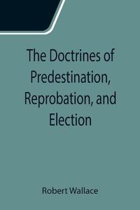 Cover image for The Doctrines of Predestination, Reprobation, and Election