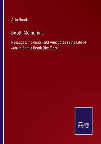 Cover image for Booth Memorials: Passages, Incidents, and Anecdotes in the Life of Junius Brutus Booth (the Elder)