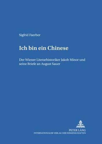 Ich Bin Ein Chinese: Der Wiener Literarhistoriker Jakob Minor Und Seine Briefe an August Sauer