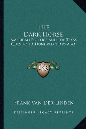 Cover image for The Dark Horse: American Politics and the Texas Question a Hundred Years Ago