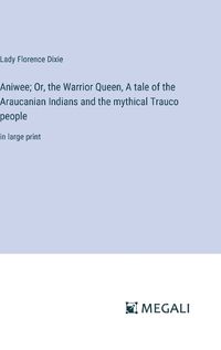 Cover image for Aniwee; Or, the Warrior Queen, A tale of the Araucanian Indians and the mythical Trauco people