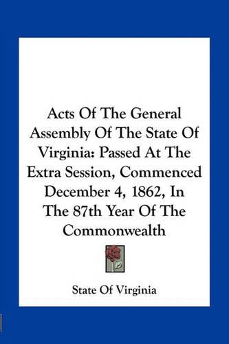 Cover image for Acts of the General Assembly of the State of Virginia: Passed at the Extra Session, Commenced December 4, 1862, in the 87th Year of the Commonwealth