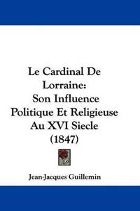 Cover image for Le Cardinal De Lorraine: Son Influence Politique Et Religieuse Au XVI Siecle (1847)