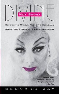 Cover image for Not Simply Divine: Beneath the Make-up, above the Heels and behind the Scenes with a Cult Superstar