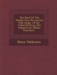 Cover image for The Bard of the Dimbovitza: Rovmanian Folk-Songs. 2D Ser. Collected from the Peasants by Helene Vacaresco...