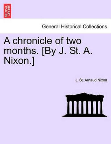 Cover image for A Chronicle of Two Months. [By J. St. A. Nixon.]