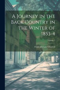 Cover image for A Journey in the Back Country in the Winter of 1853-4; Volume 1