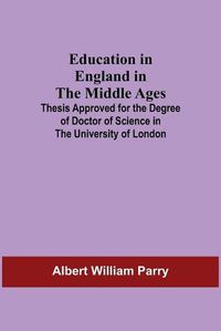 Cover image for Education In England In The Middle Ages; Thesis Approved For The Degree Of Doctor Of Science In The University Of London