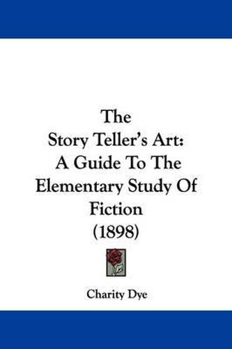 Cover image for The Story Teller's Art: A Guide to the Elementary Study of Fiction (1898)