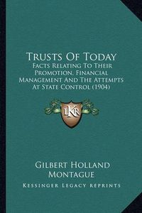 Cover image for Trusts of Today: Facts Relating to Their Promotion, Financial Management and the Attempts at State Control (1904)