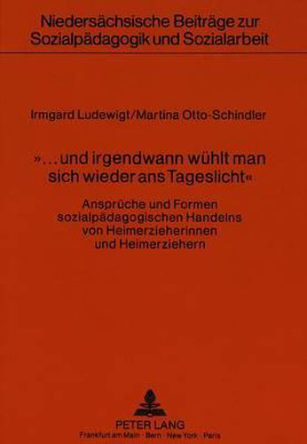 Cover image for -... Und Irgendwann Wuehlt Man Sich Wieder ANS Tageslicht-: Ansprueche Und Formen Sozialpaedagogischen Handelns Von Heimerzieherinnen Und Heimerziehern