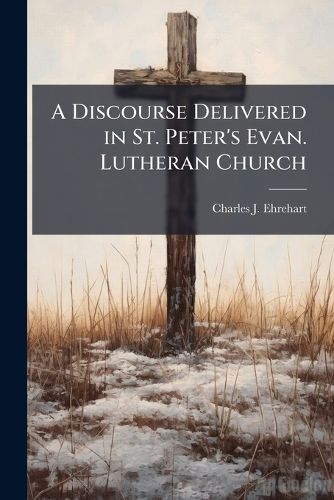 Cover image for A Discourse Delivered in St. Peter's Evan. Lutheran Church