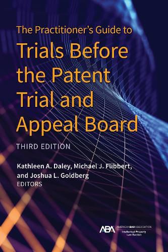 Cover image for The Practitioner's Guide to Trials Before the Patent Trial and Appeal Board, Third Edition