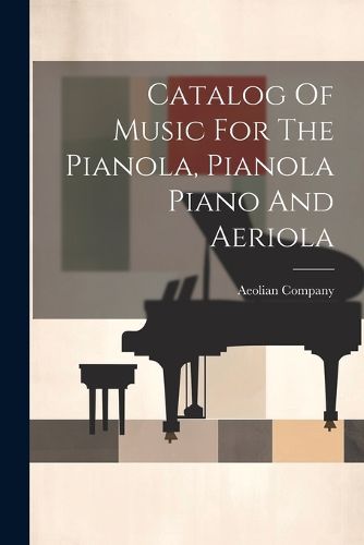 Cover image for Catalog Of Music For The Pianola, Pianola Piano And Aeriola