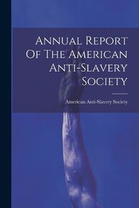 Cover image for Annual Report Of The American Anti-slavery Society