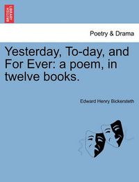 Cover image for Yesterday, To-Day, and for Ever: A Poem, in Twelve Books.