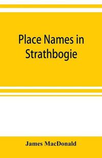 Cover image for Place names in Strathbogie / with notes historical, antiquarian, and descriptive