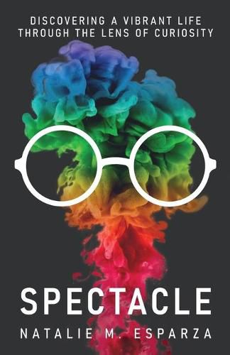 Cover image for Spectacle: Discovering a Vibrant Life through the Lens of Curiosity