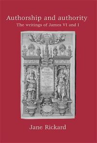 Cover image for Authorship and Authority: The Writings of James VI and I