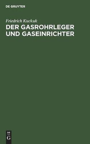 Cover image for Der Gasrohrleger Und Gaseinrichter: Ein Handbuch Fur Rohrleger, Gaseinrichter, Monteure, Gas- Und Installationsmeister Sowie Gastechniker