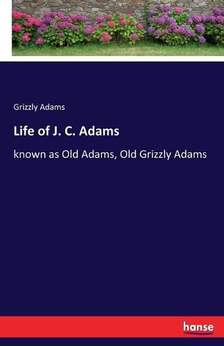 Life of J. C. Adams: known as Old Adams, Old Grizzly Adams