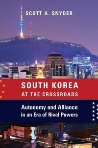 Cover image for South Korea at the Crossroads: Autonomy and Alliance in an Era of Rival Powers