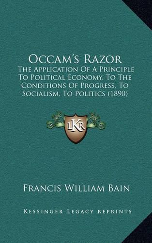 OCCAM's Razor: The Application of a Principle to Political Economy, to the Conditions of Progress, to Socialism, to Politics (1890)