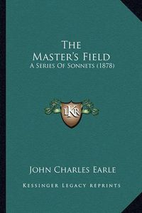 Cover image for The Master's Field: A Series of Sonnets (1878)