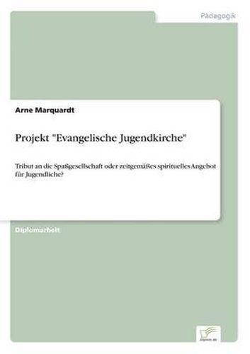 Cover image for Projekt Evangelische Jugendkirche: Tribut an die Spassgesellschaft oder zeitgemasses spirituelles Angebot fur Jugendliche?