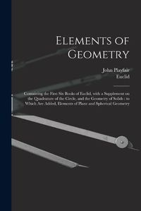 Cover image for Elements of Geometry: Containing the First Six Books of Euclid, With a Supplement on the Quadrature of the Circle, and the Geometry of Solids: to Which Are Added, Elements of Plane and Spherical Geometry