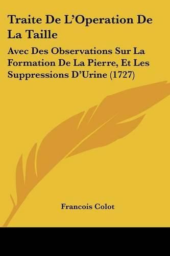 Cover image for Traite de L'Operation de La Taille: Avec Des Observations Sur La Formation de La Pierre, Et Les Suppressions D'Urine (1727)