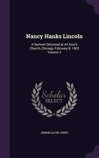 Cover image for Nancy Hanks Lincoln: A Sermon Delivered at All Soul's Church, Chicago, February 8, 1903 Volume 2