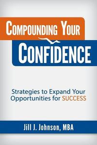 Cover image for Compounding Your Confidence: Strategies to Expand Your Opportunities for Success