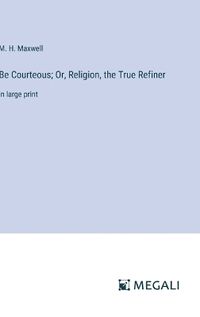 Cover image for Be Courteous; Or, Religion, the True Refiner