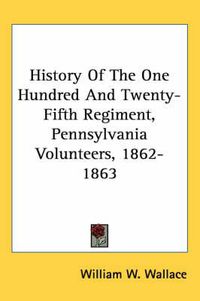 Cover image for History of the One Hundred and Twenty-Fifth Regiment, Pennsylvania Volunteers, 1862-1863