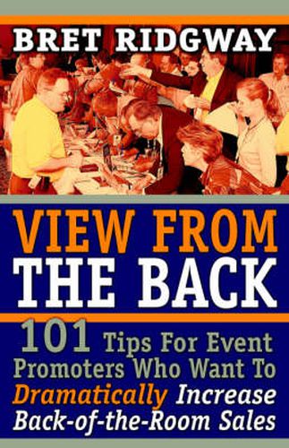 Cover image for View from the Back: 101 Tips for Event Promoters Who Want to Dramatically Increase Back-Of-The-Room Sales