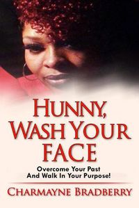 Cover image for Hunny, Wash Your Face: Overcome Your Past and Walk in Your Purpose