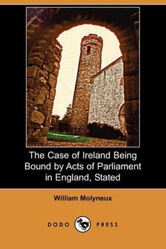 Cover image for The Case of Ireland Being Bound by Acts of Parliament in England, Stated (Dodo Press)