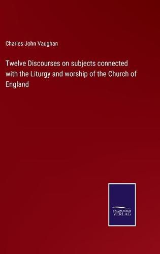 Twelve Discourses on subjects connected with the Liturgy and worship of the Church of England