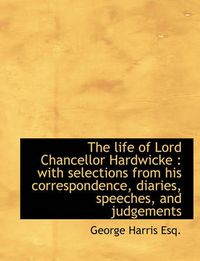 Cover image for The Life of Lord Chancellor Hardwicke: With Selections from His Correspondence, Diaries, Speeches,