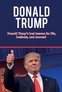 Cover image for Donald Trump: Donald Trump's best lessons for life, business, and success!