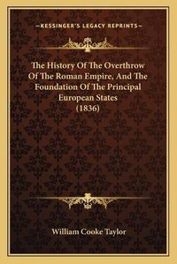 Cover image for The History of the Overthrow of the Roman Empire, and the Fothe History of the Overthrow of the Roman Empire, and the Foundation of the Principal European States (1836) Undation of the Principal European States (1836)