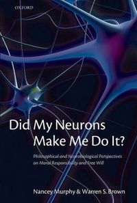 Cover image for Did My Neurons Make Me Do It?: Philosophical and Neurobiological Perspectives on Moral Responsibility and Free Will