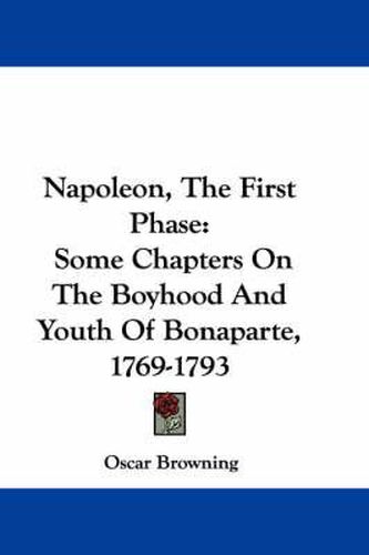 Napoleon, the First Phase: Some Chapters on the Boyhood and Youth of Bonaparte, 1769-1793