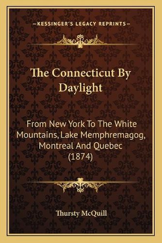 Cover image for The Connecticut by Daylight: From New York to the White Mountains, Lake Memphremagog, Montreal and Quebec (1874)