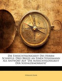 Cover image for Die Einsichtslosigkeit Des Herrn Schffle: Drei Briefe an Einen Volksmann ALS Antwort Auf  Die Aussichtslosigkeit Der Sozialdemokratie