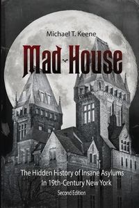 Cover image for Madhouse: The Hidden History of Insane Asylums in 19th Century New York