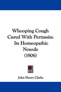 Cover image for Whooping Cough Cured with Pertussin: Its Homeopathic Nosode (1906)