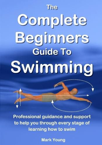 Cover image for The Complete Beginners Guide to Swimming: Professional Guidance and Support to Help You Through Every Stage of Learning How to Swim